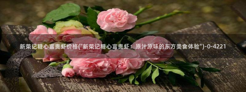 糖心vlog怎么读：新荣记糖心富贵虾价格(\