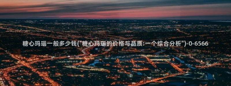 糖心vlog中国：糖心玛瑙一般多少钱(\