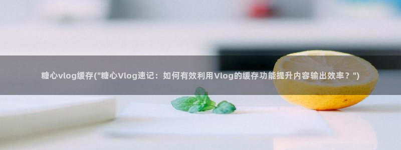 糖心vlog麻豆：糖心vlog缓存(\