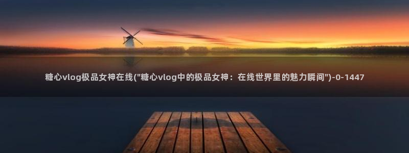 糖心vlog所有作品：糖心vlog极品女神在线(\