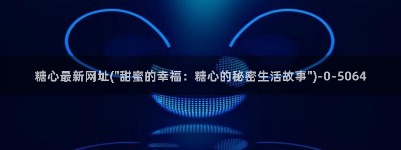 心糖vlog谁最好看：糖心最新网址(\