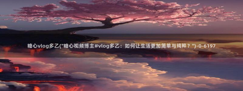 糖心少女vlog孤独的生日：糖心vlog多乙(\